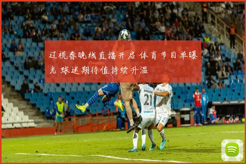 辽视春晚线直播开启 体育节目单曝光 球迷期待值持续升温
