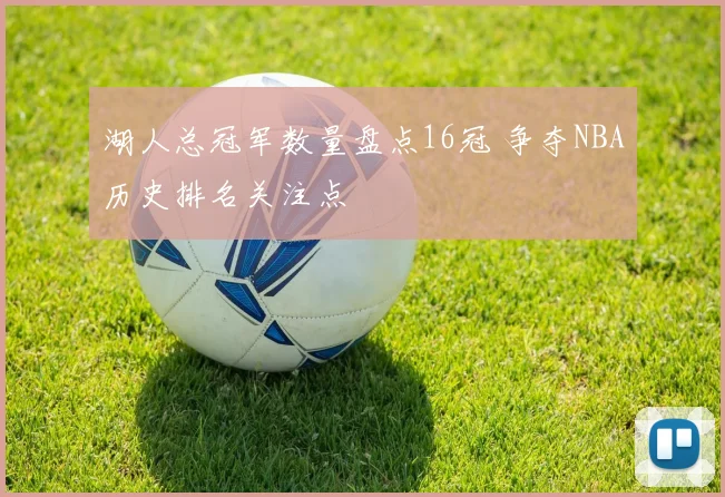 湖人总冠军数量盘点16冠 争夺NBA历史排名关注点
